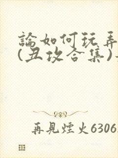论如何玩弄美人(丑攻合集)最新章节内