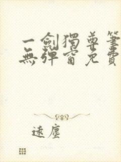 一剑独尊笔趣阁无弹窗免费阅读