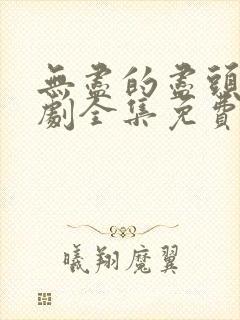 无尽的尽头电视剧全集免费观看高清