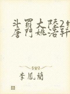 斗罗大陆2绝世唐门姚浩轩