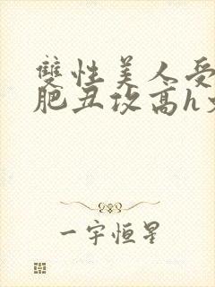 双性美人受和老肥丑攻高h文