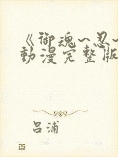 《御魂~忍~》动漫完整版在线看