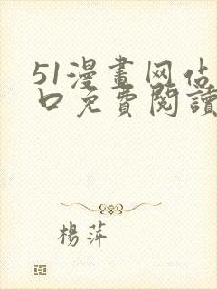 51漫画网站入口免费阅读漫画特点