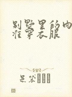 别墅里的肉奴不准穿衣服