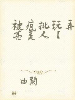 被疯批玩弄的漂亮美人【