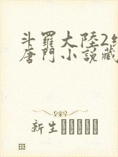 斗罗大陆2绝世唐门小说藏书阁