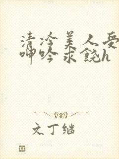 清冷美人受屈辱呻吟求饶h封面