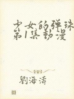 少女的弹珠汽水第1集动漫