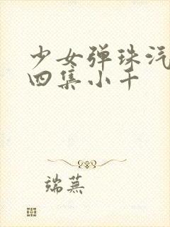 少女弹珠汽水第四集小千