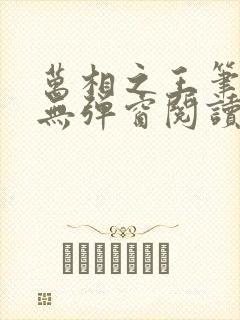 万相之王笔趣阁无弹窗阅读最新章节