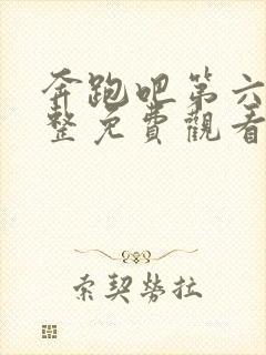 奔跑吧第六季完整免费观看完整版