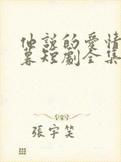 他说的爱情已迟暮短剧全集