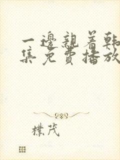 一边亲着韩剧全集免费播放