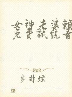 女神老婆赖上我免费试观看