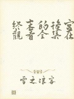 终末的后宫免费观看全集在线观看高清动漫