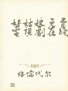 好姑娘免费高清电视剧在线观看