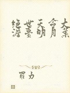 绝世天命大反派澹台明月叶玄