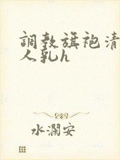 调教旗袍清冷美人乳h