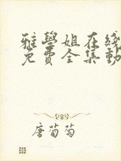 雅学姐在线观看免费全集动漫