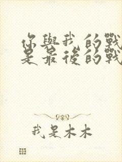 你与我的战场亦是最后的战场