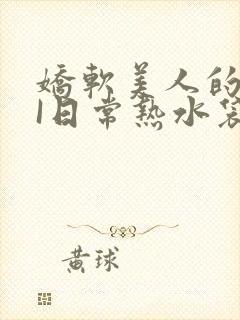 娇软美人的疼AI日常热水袋原文