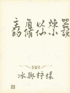 主角以炼器为主的修仙小说