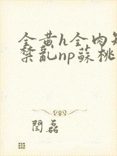 全黄h全肉短篇禁乱np苏桃封面