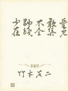 少帅不敢爱短剧在线全集免费