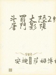 斗罗大陆2绝世唐门影视