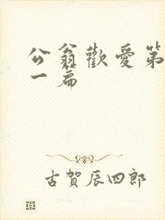 公翁欢爱第三十一篇