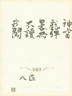 我不是戏神免费阅读无弹窗笔趣阁