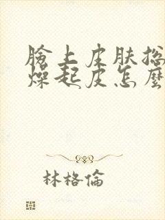 脸上皮肤总是干燥起皮怎么回事封面