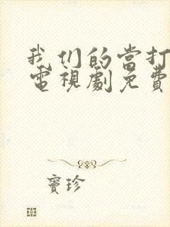 我们的当打之年电视剧免费观看全集高清