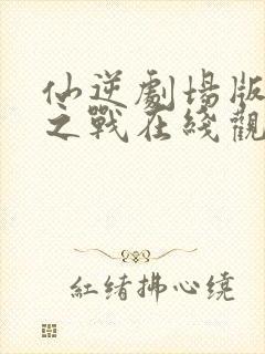 仙逆剧场版神临之战在线观看超清