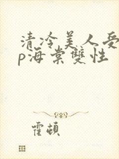 清冷美人受被np海棠双性