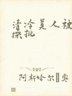 清冷美人被暴君操批