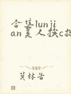 合集lunjian美人挨c总受双性