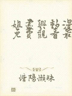 姐尽兴动漫全集免费观看最新章节更封面