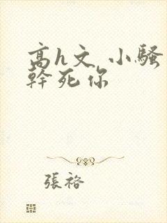 高h文 小骚货干死你封面