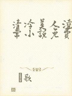 清冷美人浇灌日常小说免费阅读全文最新章节