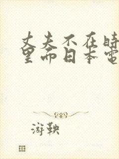 丈夫不在时进入里面日本电影