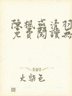 陈枫燕清羽全文免费阅读无弹窗