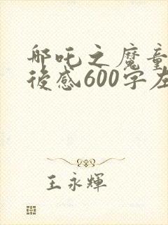 哪吒之魔童降观后感600字左右