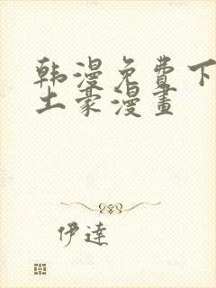 韩漫免费下拉式土豪漫画