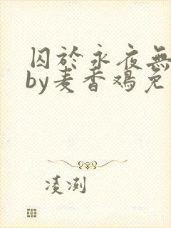 囚于永夜无删减by麦香鸡免费阅读封面