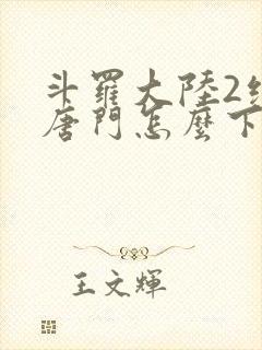 斗罗大陆2绝世唐门怎么下载