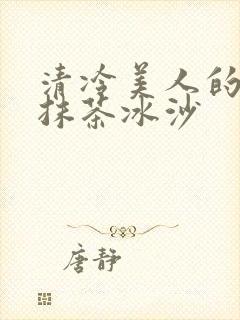清冷美人的神奇抹茶冰沙