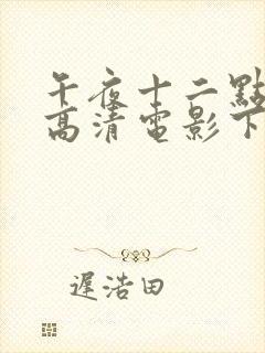 午夜十二点正片高清电影下载观看