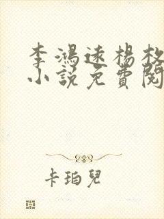 李鸿远杨枚正版小说免费阅读全文无