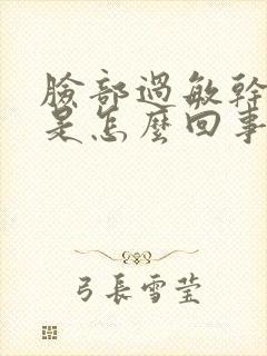 脸部过敏干皮红是怎么回事